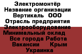 Электромонтёр › Название организации ­ Вертикаль, ООО › Отрасль предприятия ­ Электрооборудование › Минимальный оклад ­ 1 - Все города Работа » Вакансии   . Крым,Украинка